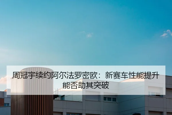 zhou-guan-yu-xu-yue-a-er-fa-luo-mi-ou-xin-sai-che-xing-neng-ti-sheng-neng-fou-zhu-qi-tu-po-1-618.jpg