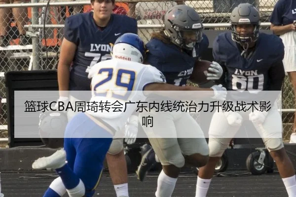 篮球CBA周琦转会广东内线统治力升级战术影响